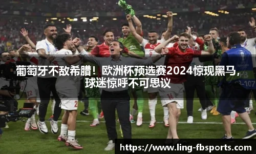 葡萄牙不敌希腊！欧洲杯预选赛2024惊现黑马，球迷惊呼不可思议