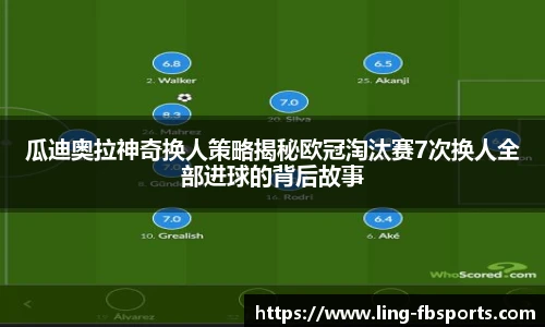 瓜迪奥拉神奇换人策略揭秘欧冠淘汰赛7次换人全部进球的背后故事