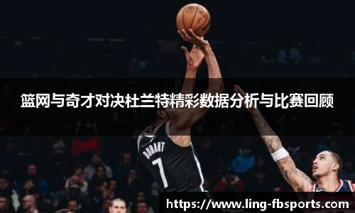 篮网与奇才对决杜兰特精彩数据分析与比赛回顾