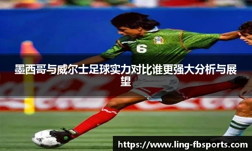 墨西哥与威尔士足球实力对比谁更强大分析与展望