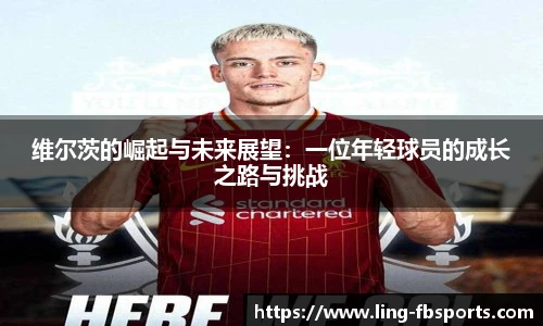维尔茨的崛起与未来展望：一位年轻球员的成长之路与挑战