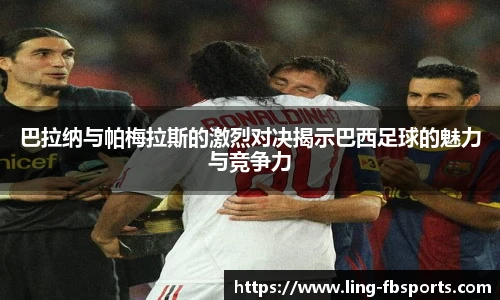 巴拉纳与帕梅拉斯的激烈对决揭示巴西足球的魅力与竞争力
