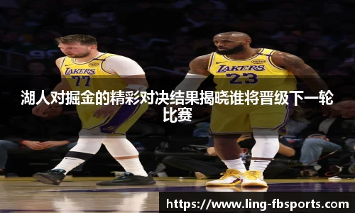 湖人对掘金的精彩对决结果揭晓谁将晋级下一轮比赛