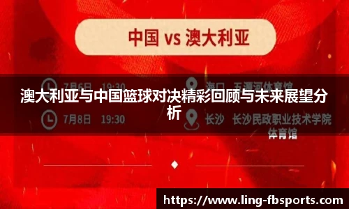 澳大利亚与中国篮球对决精彩回顾与未来展望分析