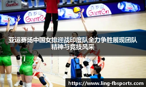 亚运赛场中国女排迎战印度队全力争胜展现团队精神与竞技风采